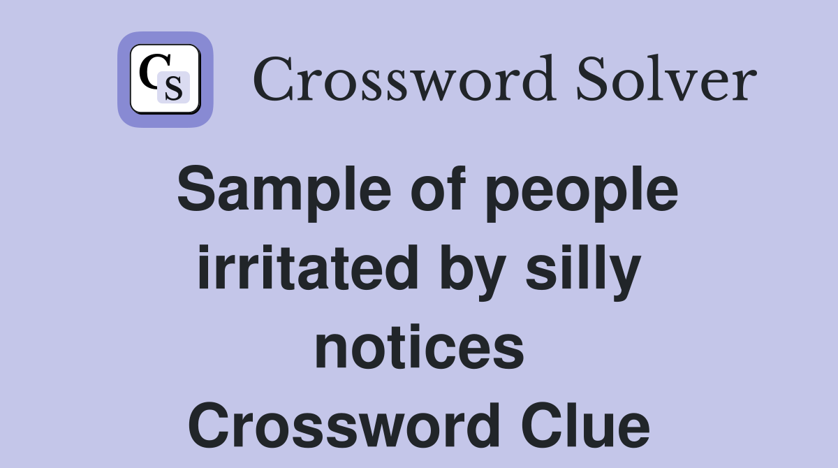 Sample of people irritated by silly notices Crossword Clue