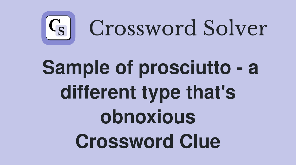 Sample of prosciutto - a different type that's obnoxious Crossword Clue