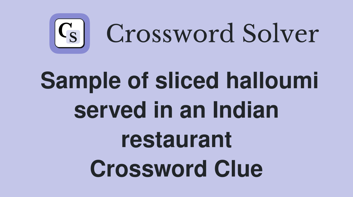 Sample of sliced halloumi served in an Indian restaurant Crossword Clue