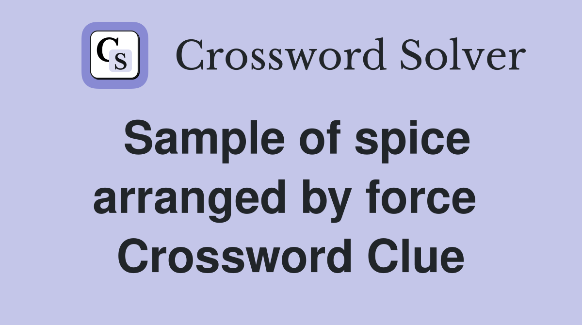 Sample of spice arranged by force  Crossword Clue