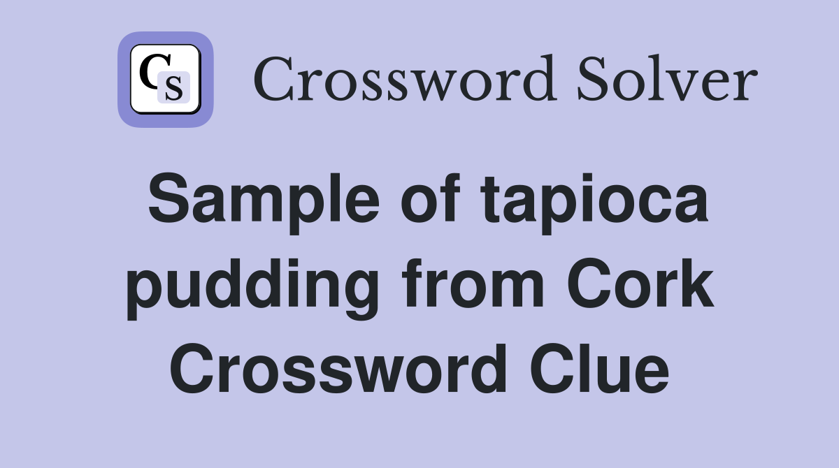 Sample of tapioca pudding from Cork Crossword Clue