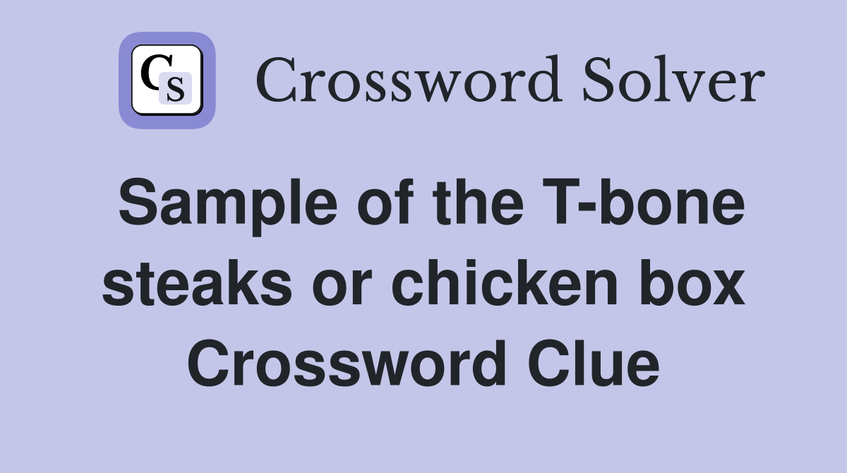 Sample of the T-bone steaks or chicken box Crossword Clue