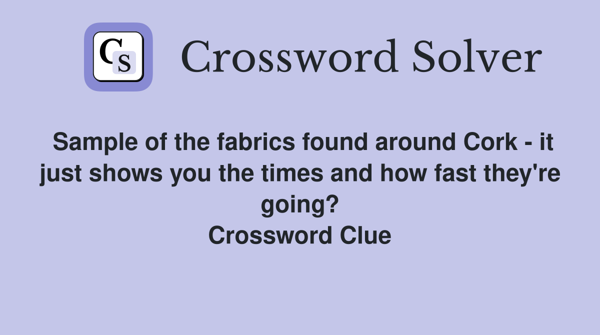 Sample of the fabrics found around Cork - it just shows you the times and how fast they're going? Crossword Clue