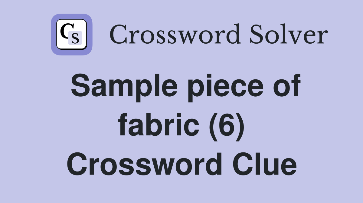 Sample piece of fabric (6) Crossword Clue