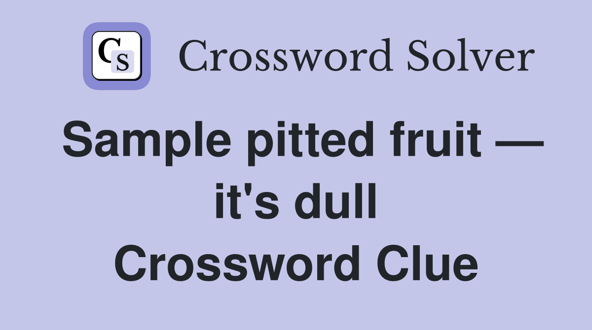 Sample pitted fruit — it's dull Crossword Clue