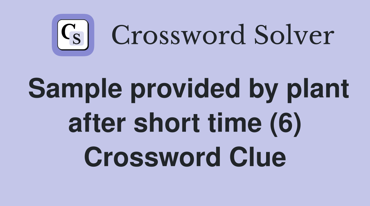 Sample provided by plant after short time (6) Crossword Clue