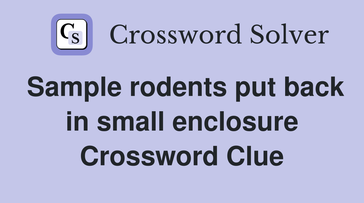 Sample rodents put back in small enclosure Crossword Clue