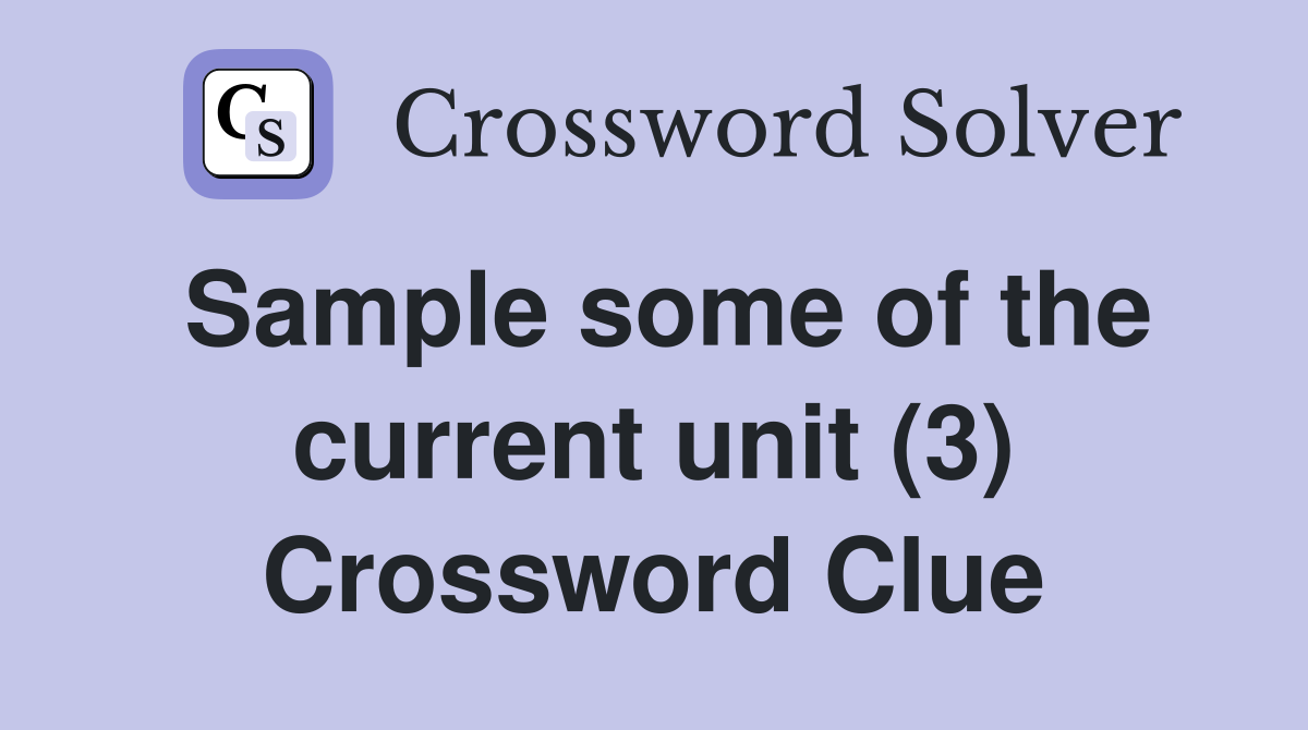 Sample some of the current unit (3) Crossword Clue