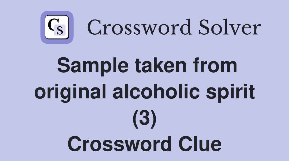 Sample taken from original alcoholic spirit (3) Crossword Clue