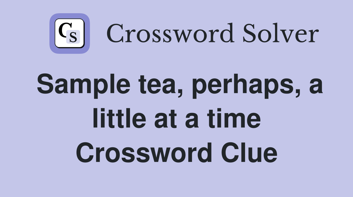 Sample tea, perhaps, a little at a time Crossword Clue