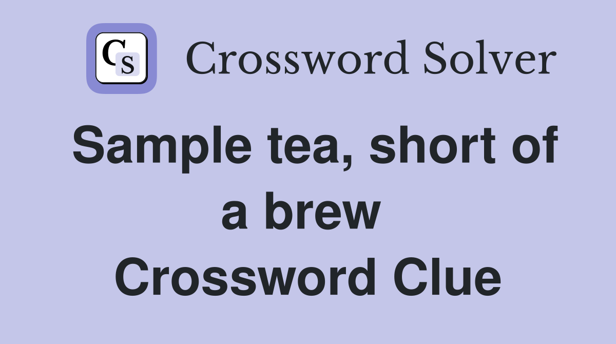 Sample tea, short of a brew  Crossword Clue