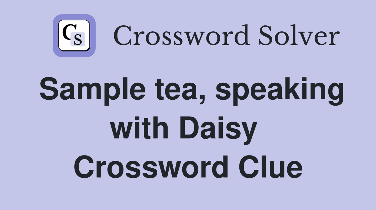 Sample tea, speaking with Daisy  Crossword Clue