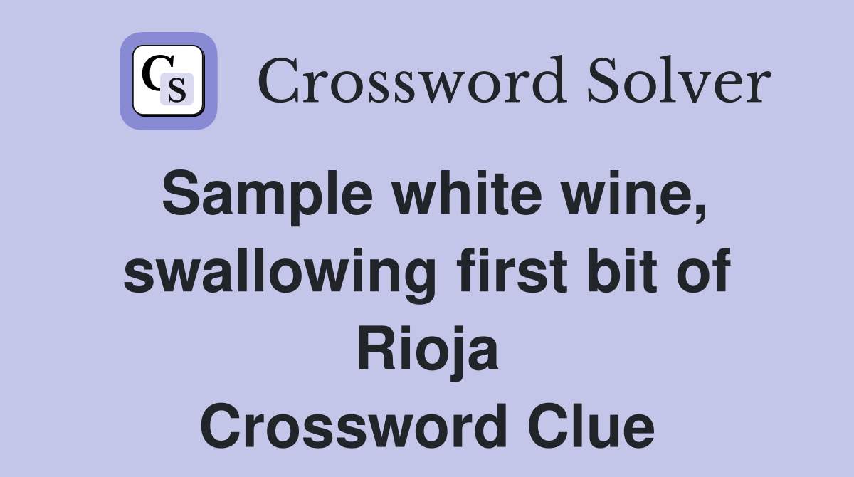 Sample white wine, swallowing first bit of Rioja Crossword Clue