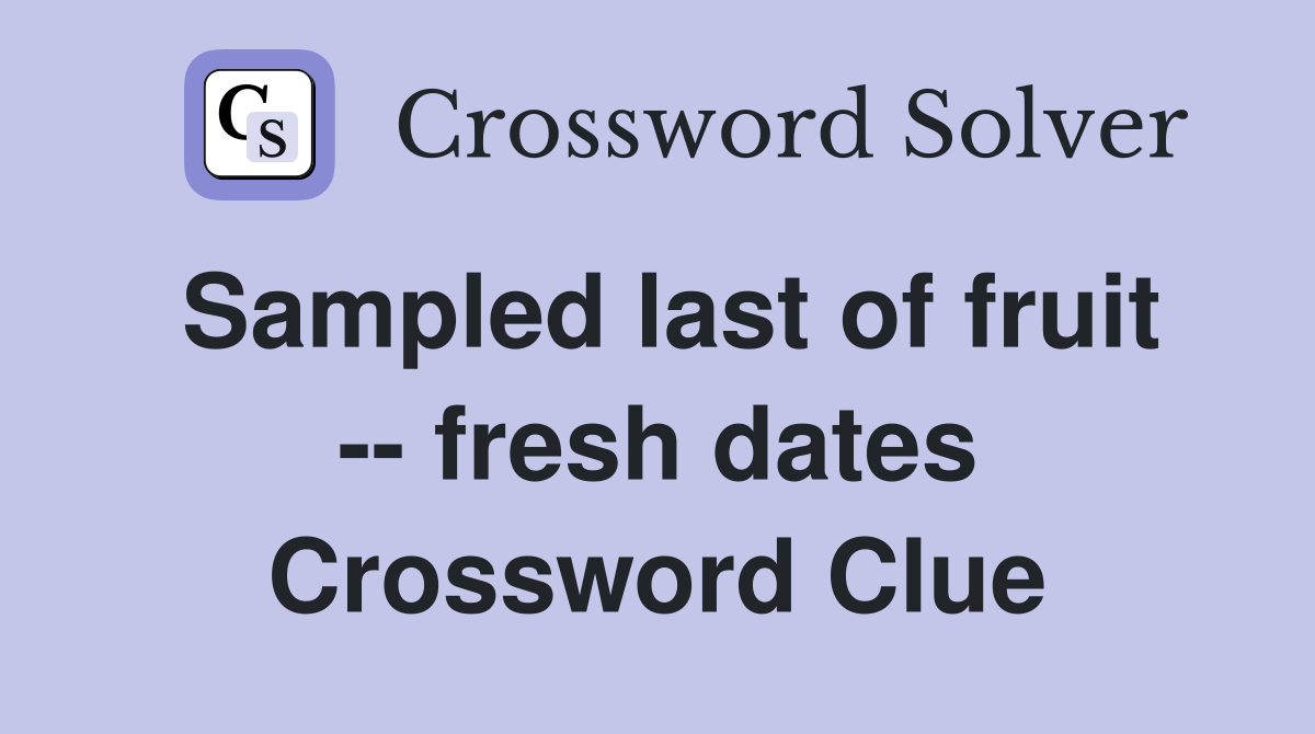 Sampled last of fruit -- fresh dates Crossword Clue
