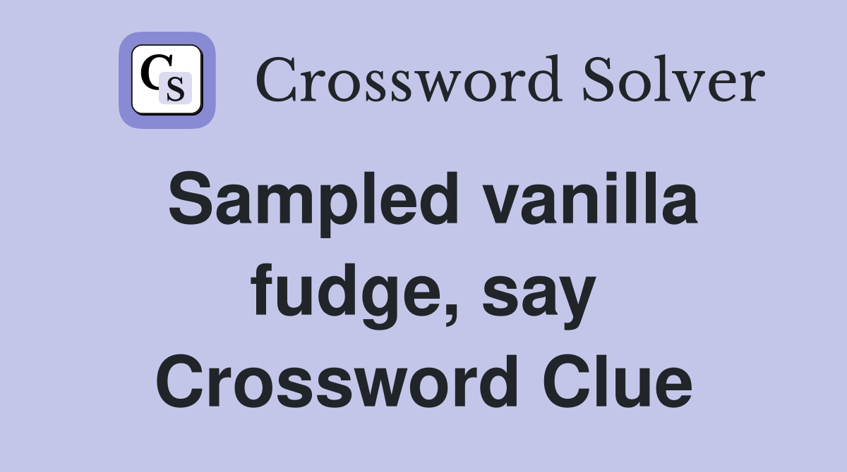 Sampled vanilla fudge, say Crossword Clue