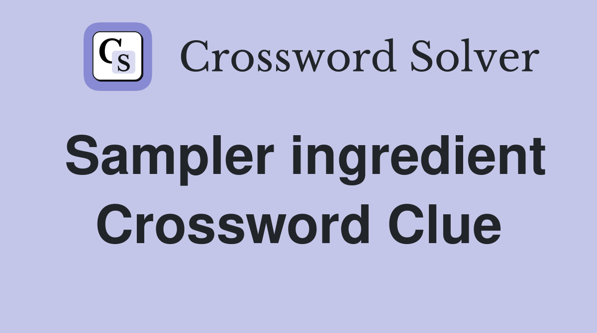 Sampler ingredient Crossword Clue