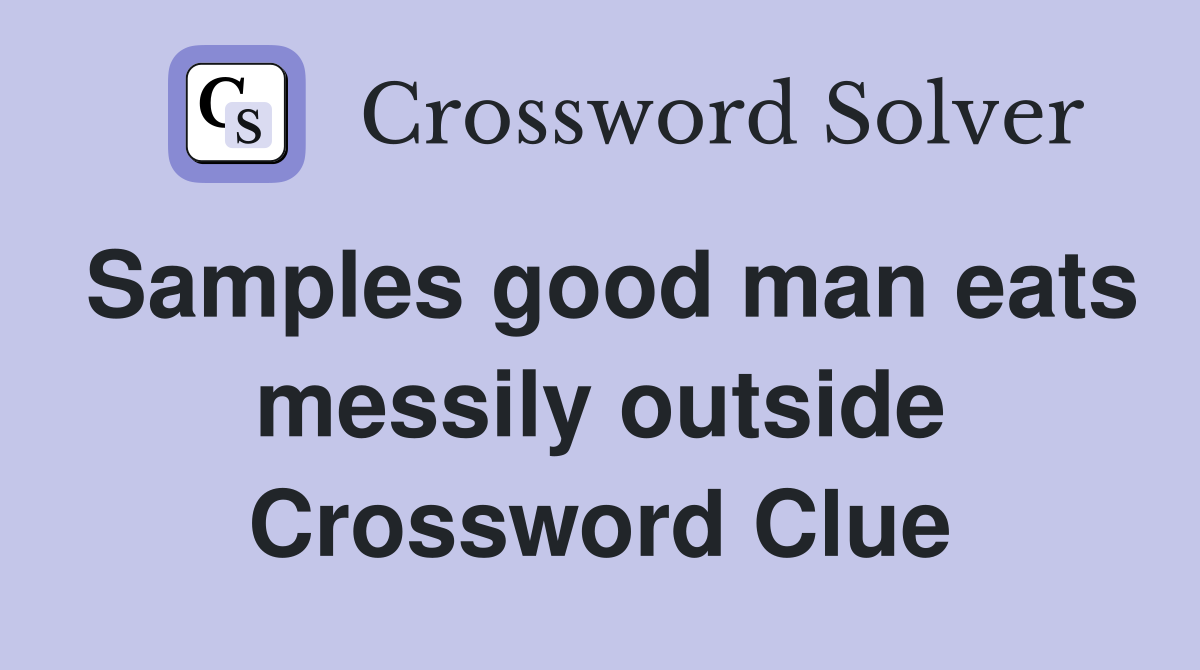 Samples good man eats messily outside Crossword Clue