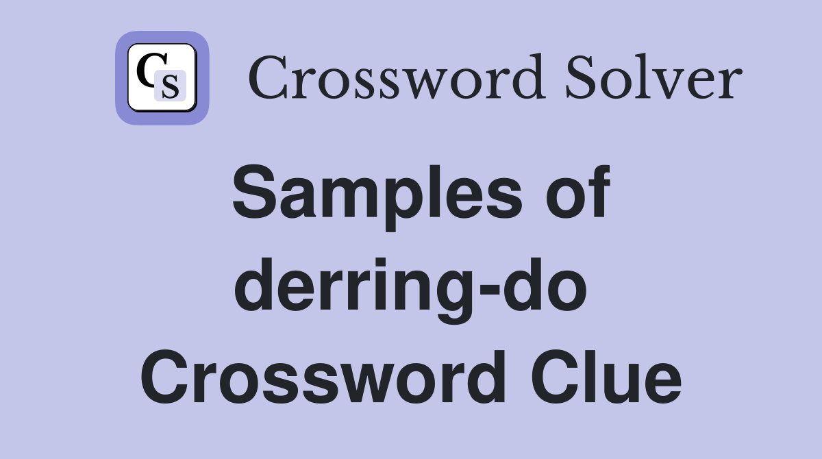 Samples of derring-do Crossword Clue