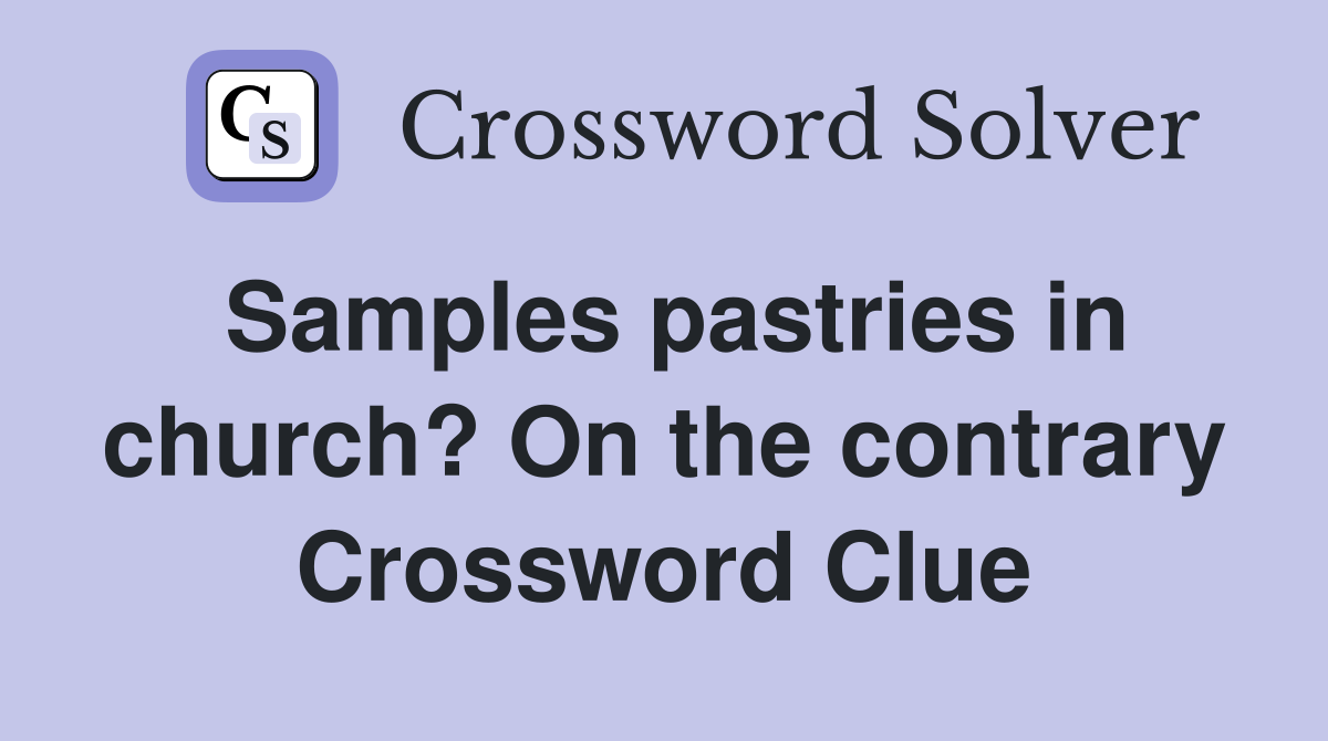 Samples pastries in church? On the contrary Crossword Clue