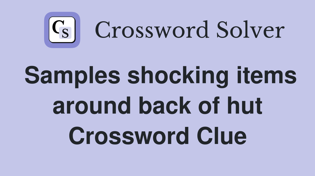 Samples shocking items around back of hut Crossword Clue