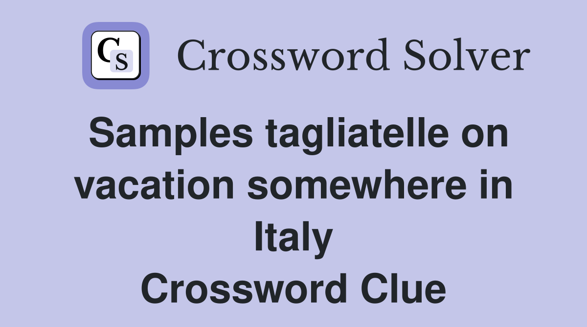 Samples tagliatelle on vacation somewhere in Italy Crossword Clue