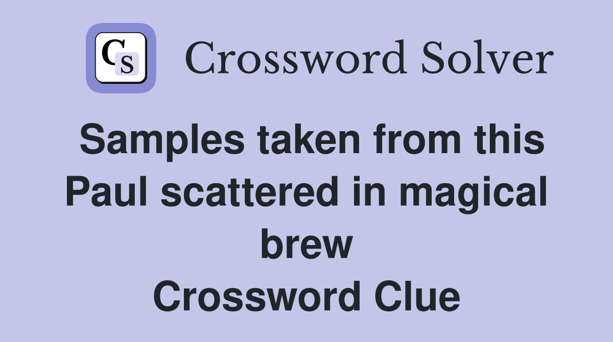Samples taken from this Paul scattered in magical brew Crossword Clue