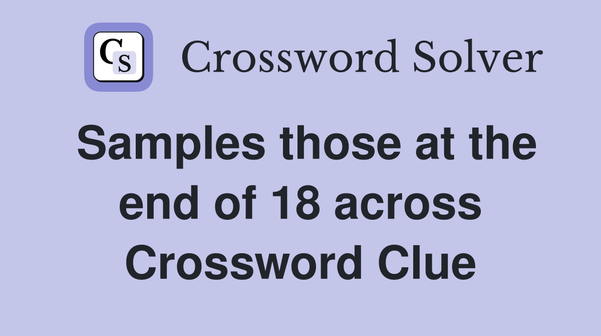 Samples those at the end of 18 across Crossword Clue
