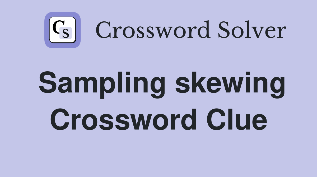 Sampling skewing Crossword Clue