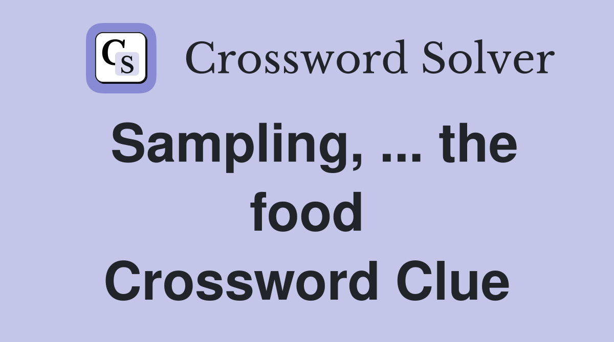 Sampling, ... the food Crossword Clue