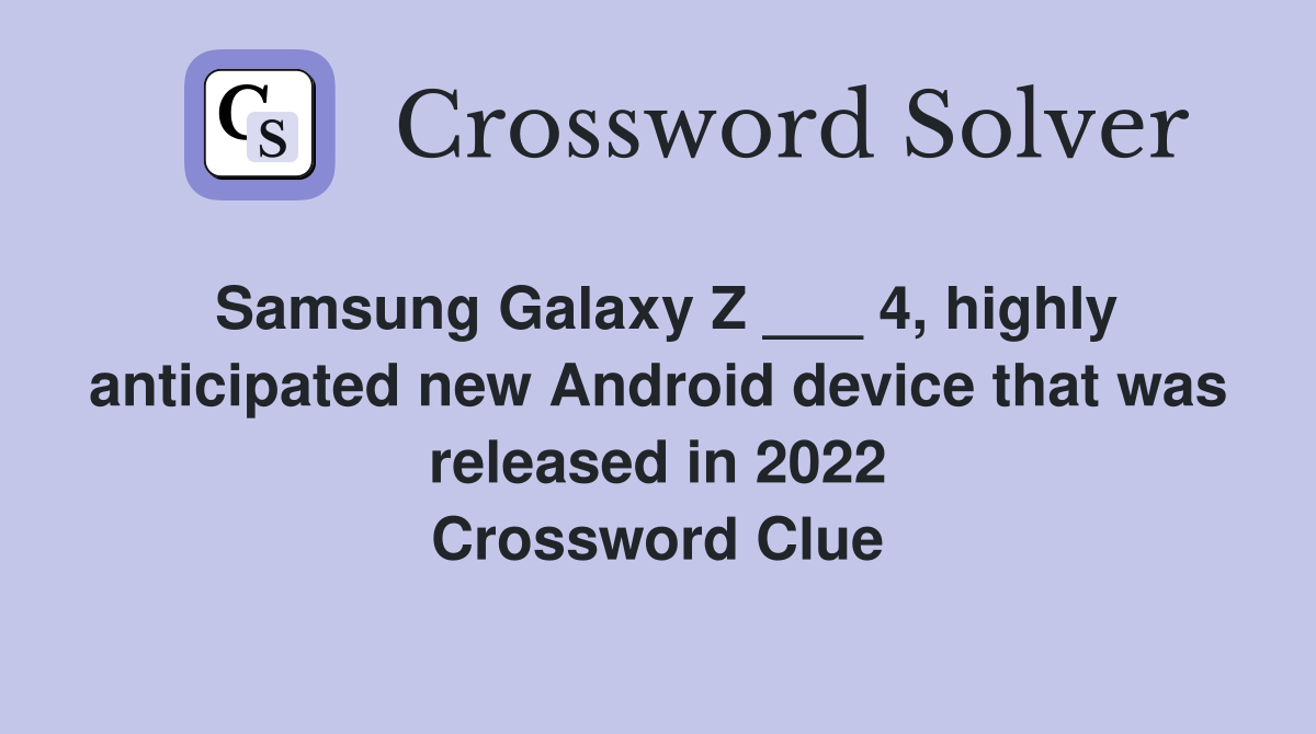 Samsung Galaxy Z ___ 4, highly anticipated new Android device that was released in 2022 Crossword Clue