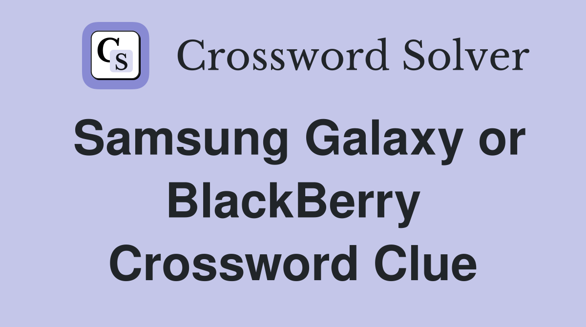 Samsung Galaxy or BlackBerry Crossword Clue