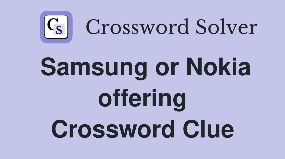 Samsung or Nokia offering Crossword Clue