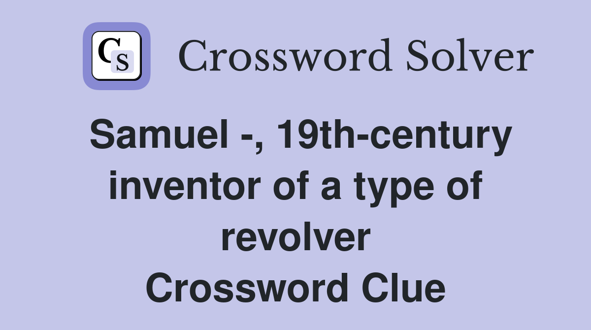 Samuel -, 19th-century inventor of a type of revolver Crossword Clue