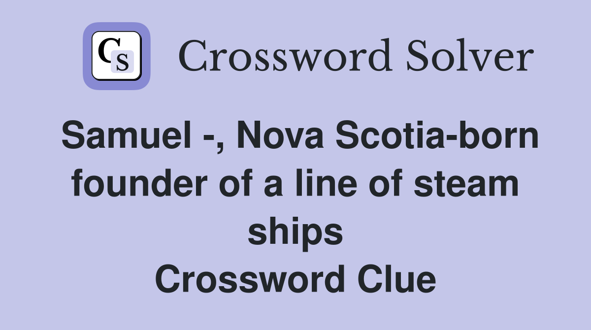 Samuel -, Nova Scotia-born founder of a line of steam ships Crossword Clue