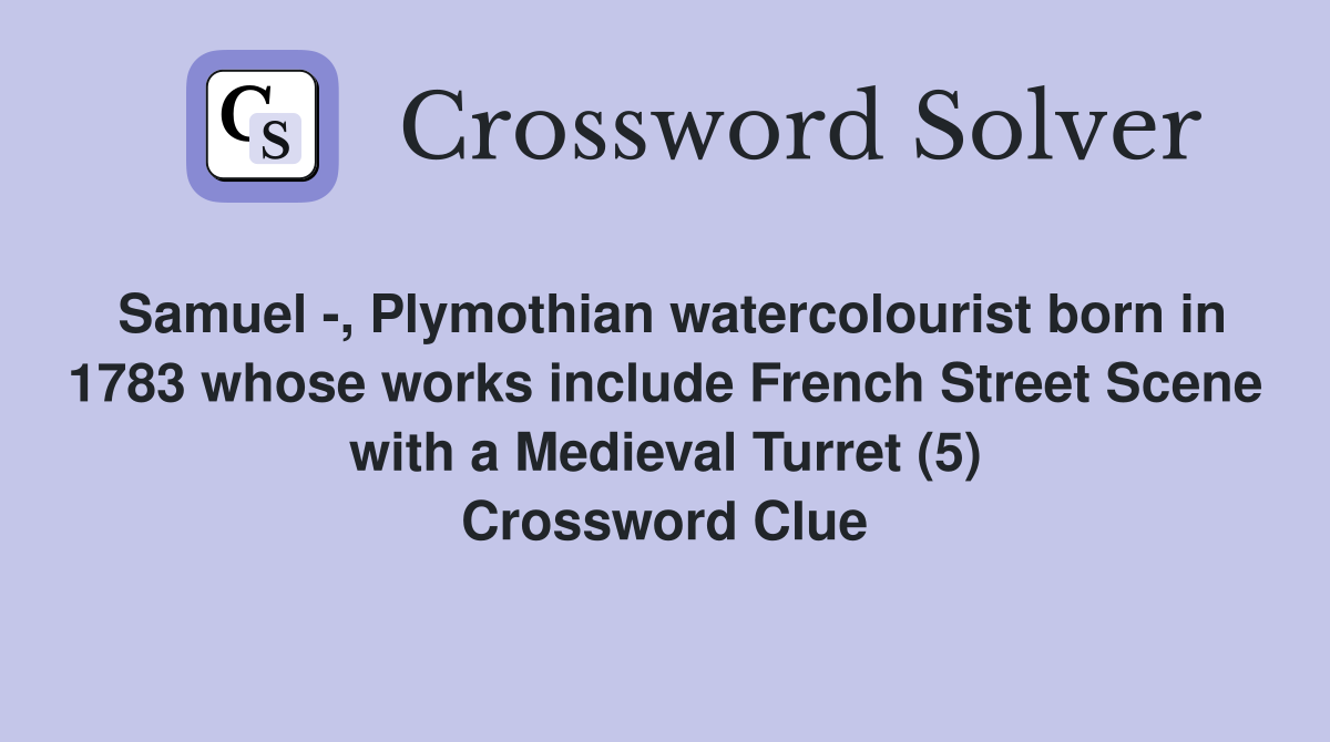 Samuel -, Plymothian watercolourist born in 1783 whose works include French Street Scene with a Medieval Turret (5) Crossword Clue