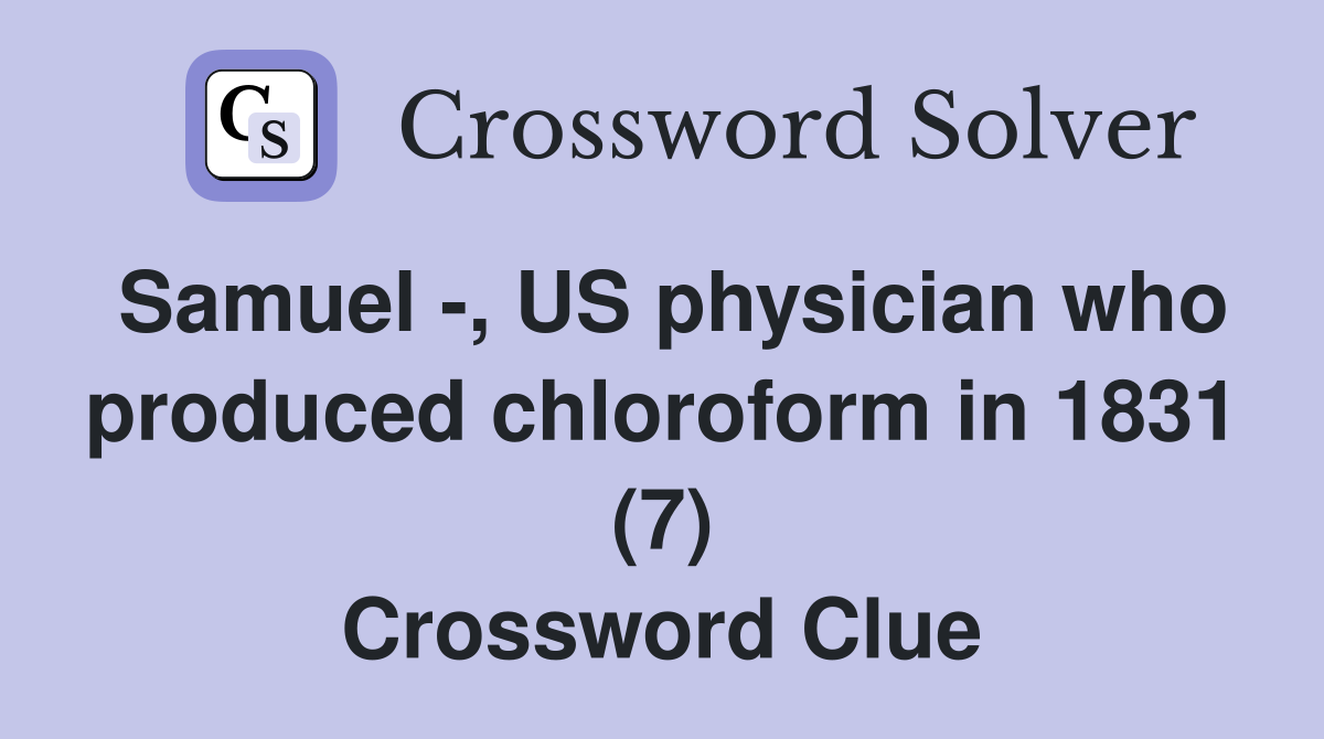Samuel -, US physician who produced chloroform in 1831 (7) Crossword Clue