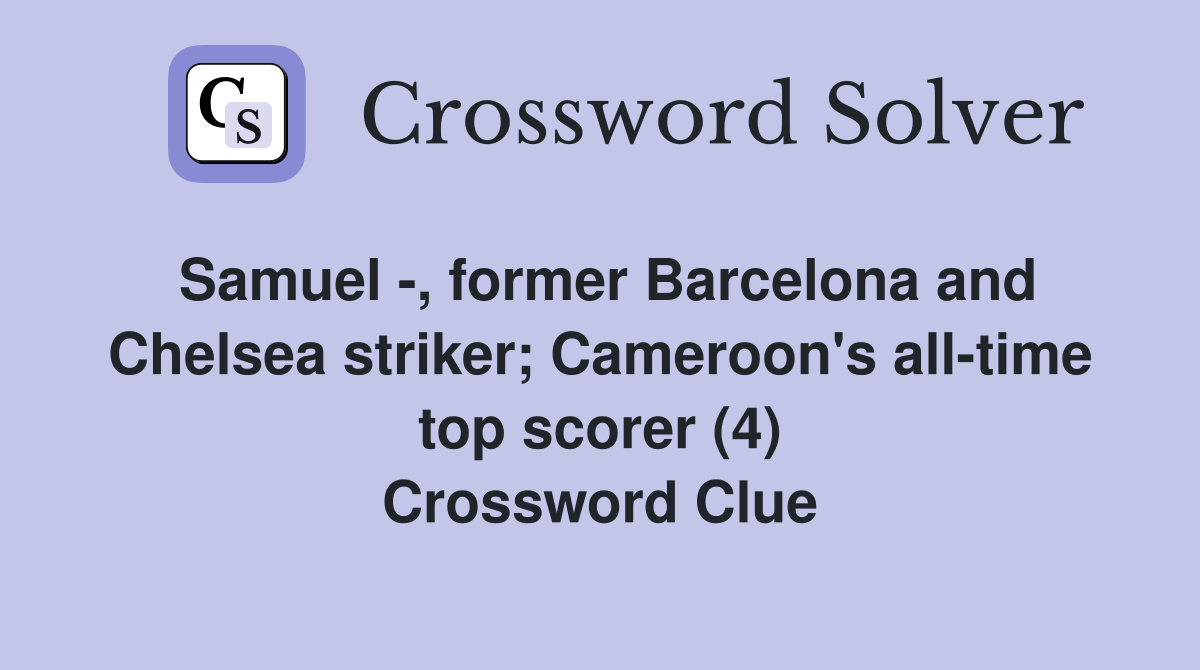 Samuel -, former Barcelona and Chelsea striker; Cameroon's all-time top scorer (4) Crossword Clue