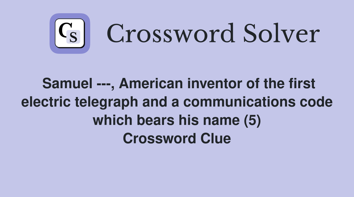 Samuel ---, American inventor of the first electric telegraph and a communications code which bears his name (5) Crossword Clue