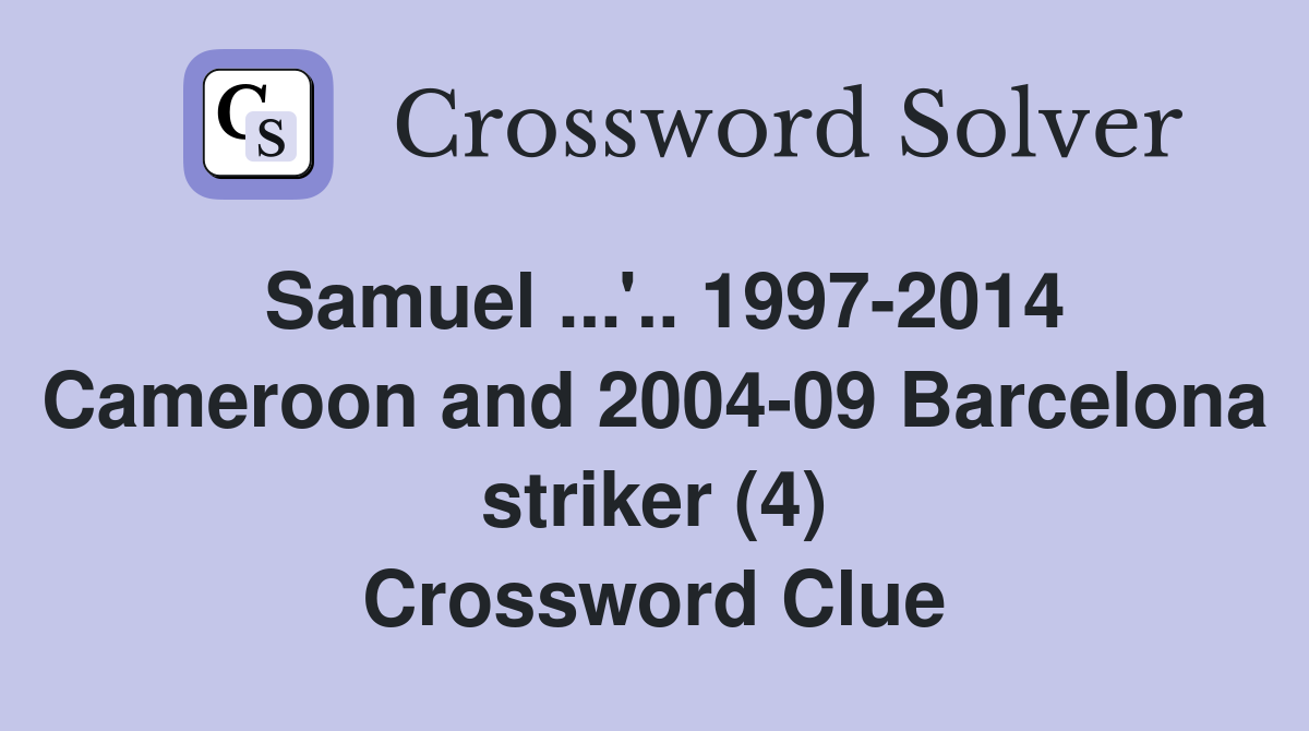 Samuel ...'.. 1997-2014 Cameroon and 2004-09 Barcelona striker (4) Crossword Clue