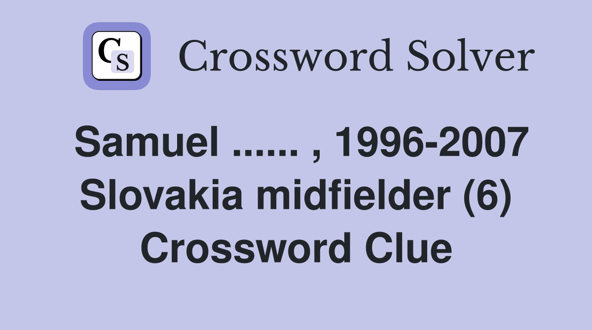 Samuel ...... , 1996-2007 Slovakia midfielder (6) Crossword Clue