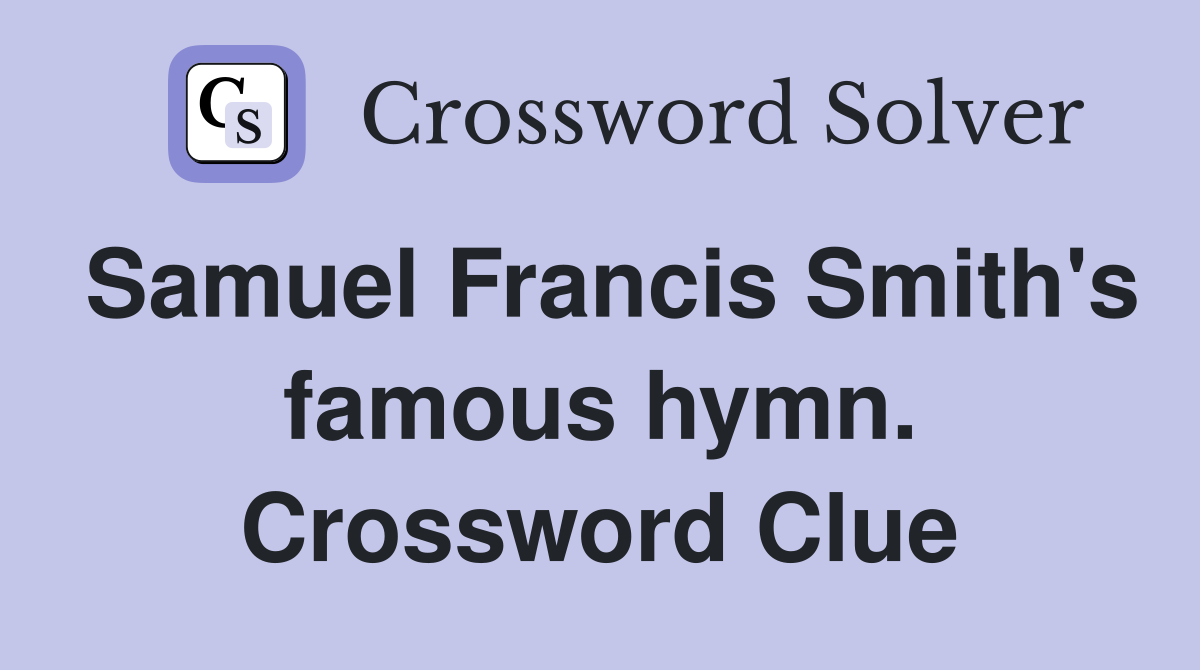 Samuel Francis Smith's famous hymn. Crossword Clue
