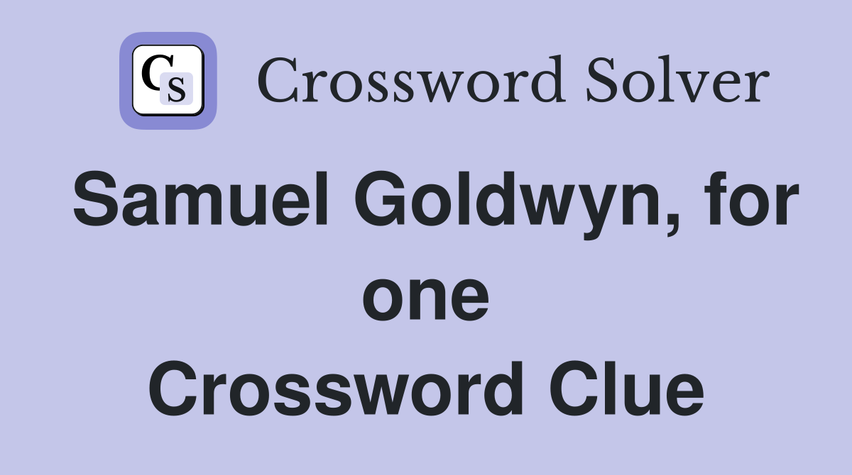 Samuel Goldwyn, for one Crossword Clue