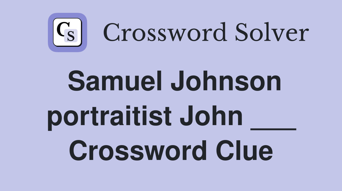 Samuel Johnson portraitist John ___ Crossword Clue