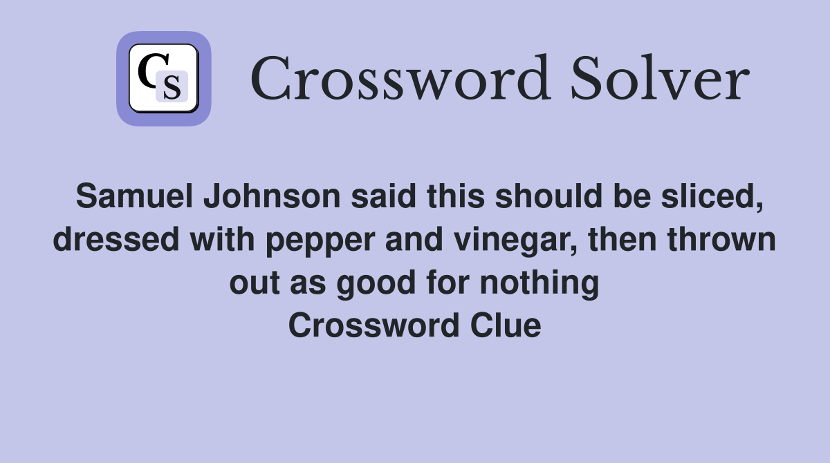 Samuel Johnson said this should be sliced, dressed with pepper and vinegar, then thrown out as good for nothing Crossword Clue