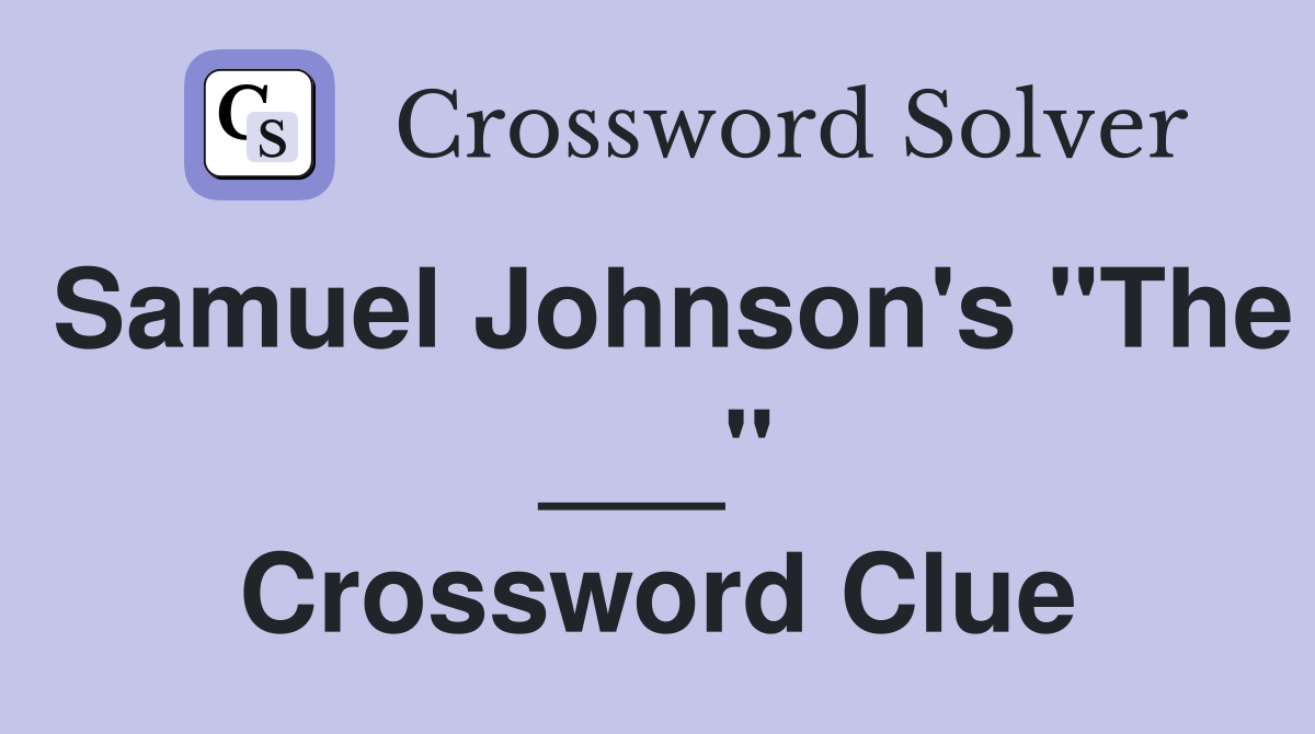 Samuel Johnson's "The ___" Crossword Clue
