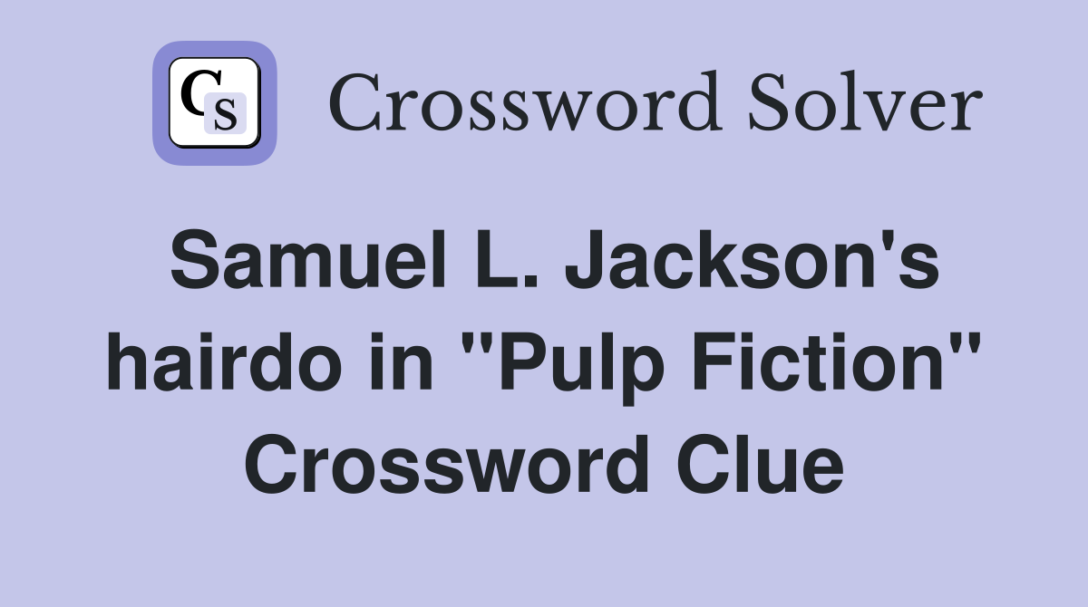 Samuel L. Jackson's hairdo in "Pulp Fiction" Crossword Clue