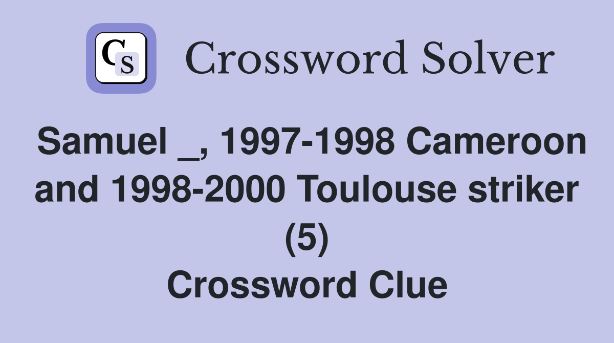 Samuel _, 1997-1998 Cameroon and 1998-2000 Toulouse striker (5) Crossword Clue