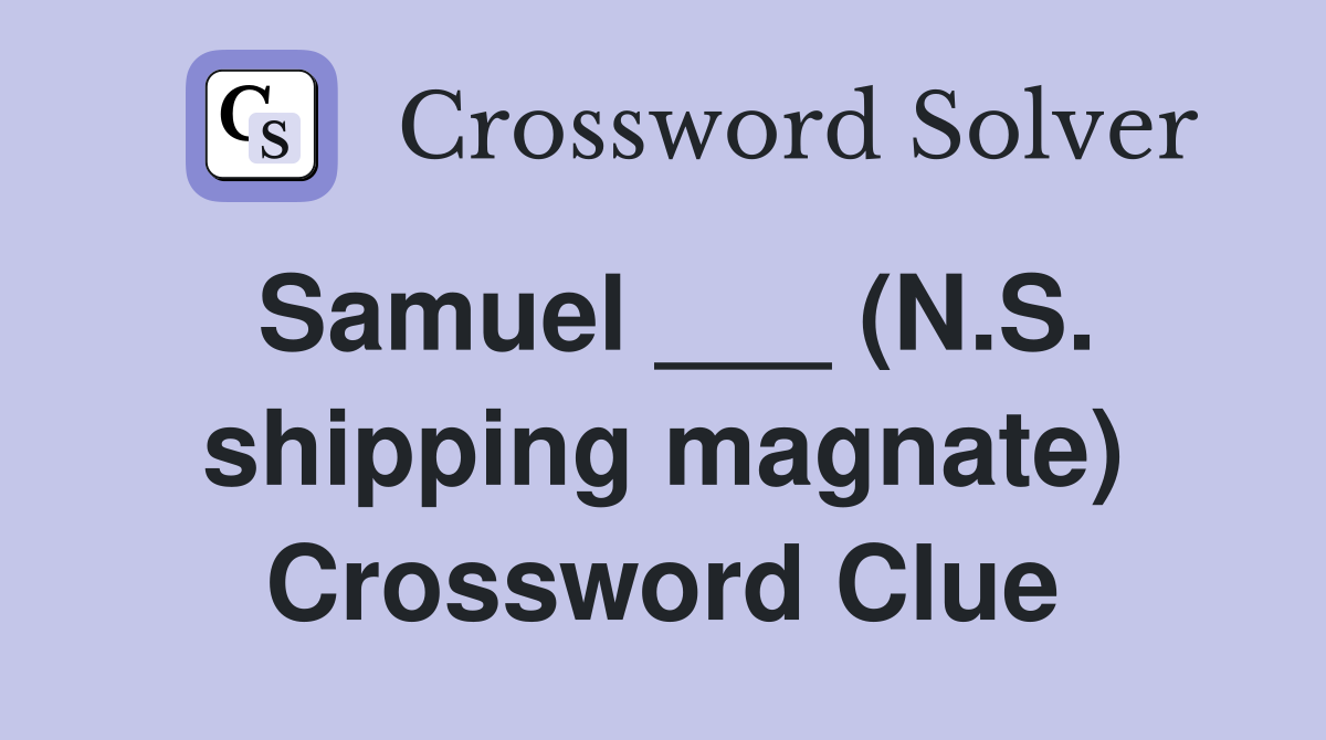 Samuel ___ (N.S. shipping magnate) Crossword Clue
