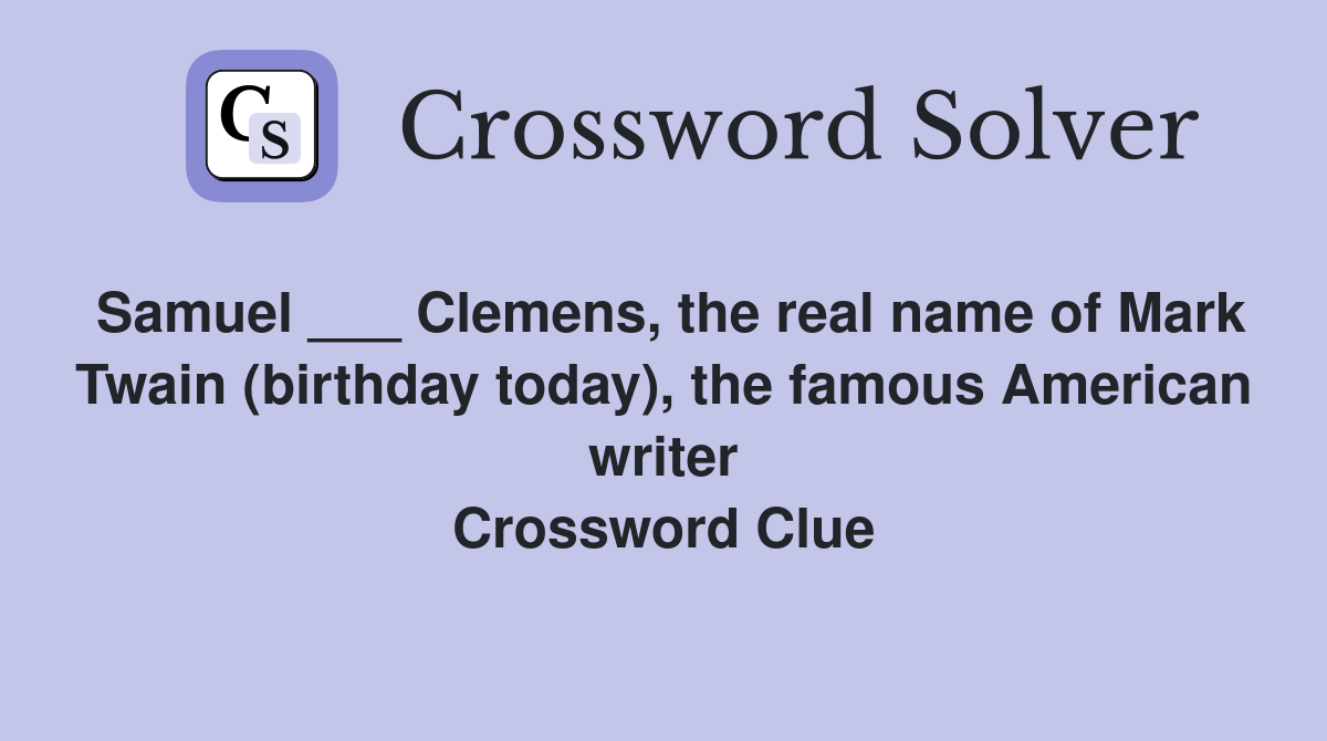 Samuel ___ Clemens, the real name of Mark Twain (birthday today), the famous American writer Crossword Clue