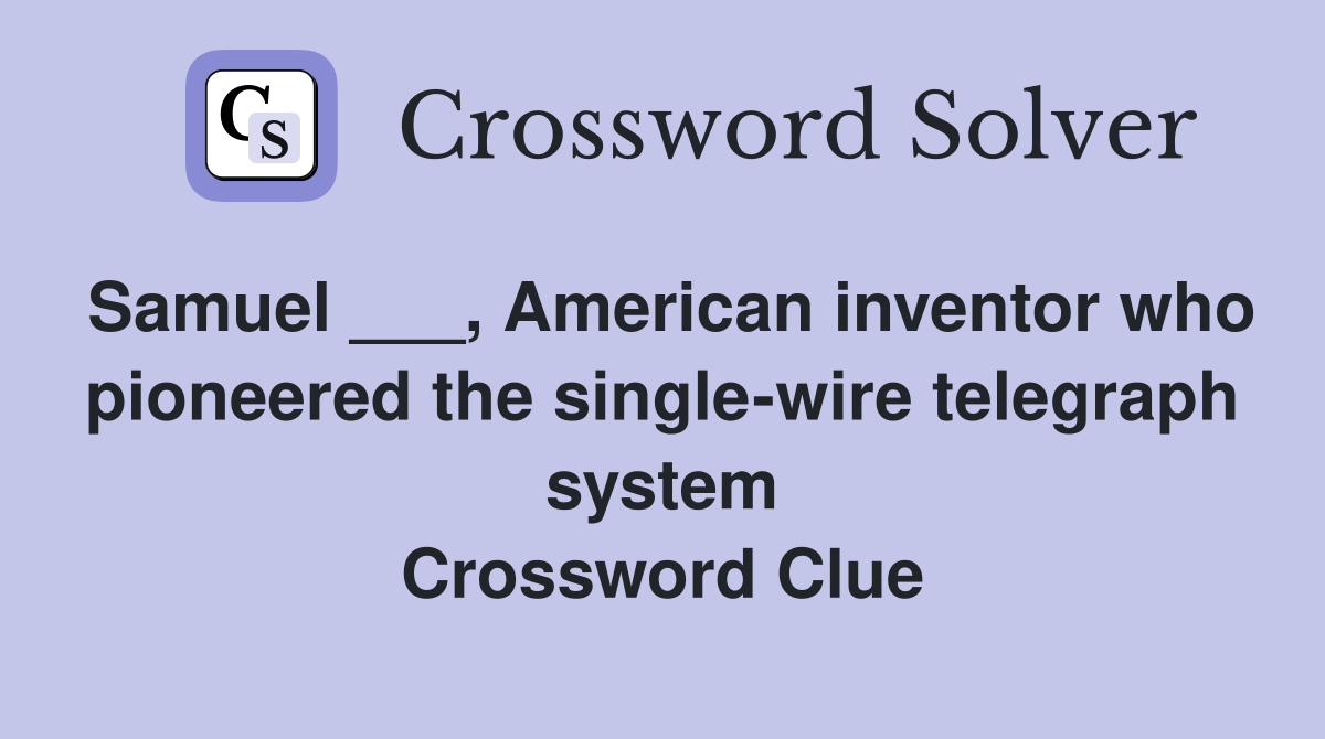 Samuel ___, American inventor who pioneered the single-wire telegraph system Crossword Clue